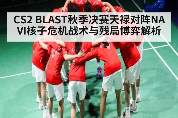 CS2 BLAST秋季决赛天禄对阵NAVI核子危机战术与残局博弈解析