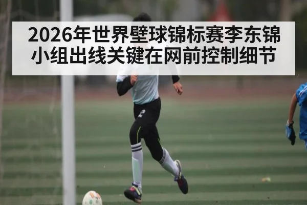 2026年世界壁球锦标赛李东锦小组出线关键在网前控制细节