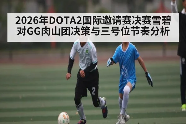 2026年DOTA2国际邀请赛决赛雪碧对GG肉山团决策与三号位节奏分析
