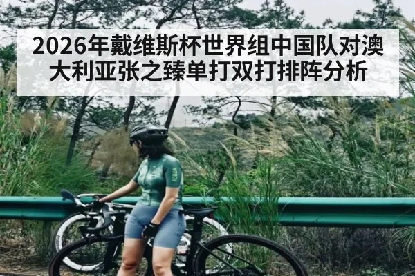 2026年戴维斯杯世界组中国队对澳大利亚张之臻单打双打排阵分析